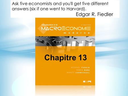 Chapitre 13 Ask five economists and you'll get five different answers (six if one went to Harvard). Edgar R. Fiedler.