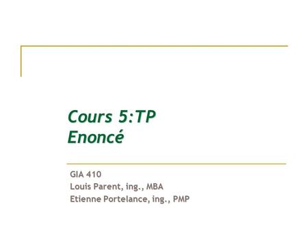 Cours 5:TP Enoncé GIA 410 Louis Parent, ing., MBA Etienne Portelance, ing., PMP.