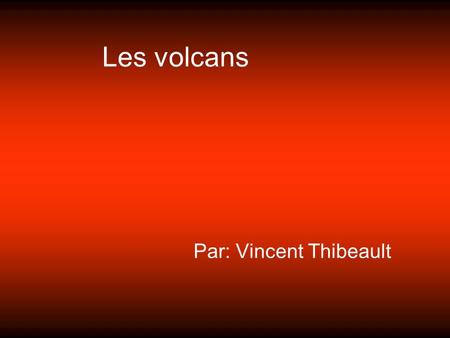 Les volcans Par: Vincent Thibeault. Introduction Dans mon cours de science nous travaillons les volcan. Nous devions faire un présentation sur les volcans.