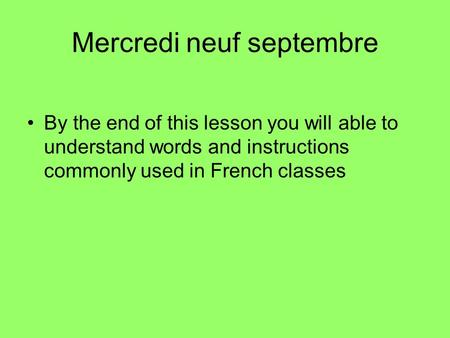 Mercredi neuf septembre By the end of this lesson you will able to understand words and instructions commonly used in French classes.