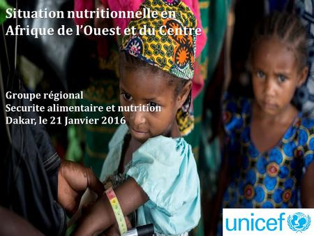 Situation nutritionnelle en Afrique de l’Ouest et du Centre Groupe régional Securite alimentaire et nutrition Dakar, le 21 Janvier 2016.