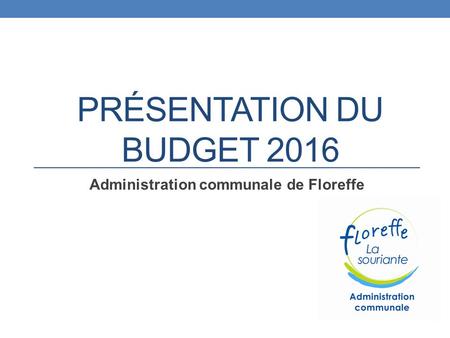 PRÉSENTATION DU BUDGET 2016 Administration communale de Floreffe.
