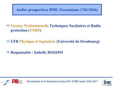 Présentation de la formation Licence Pro TNRP Année 2016-2017  Licence Professionnelle Techniques Nucléaires et Radio protection (TNRP)  UFR Physique.
