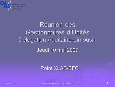 10/05/2007RéunionGestionnaires/DR15/MD/XLAB-BFC1 Réunion des Gestionnaires dUnités Délégation Aquitaine-Limousin Jeudi 10 mai 2007 Point XLAB/BFC.