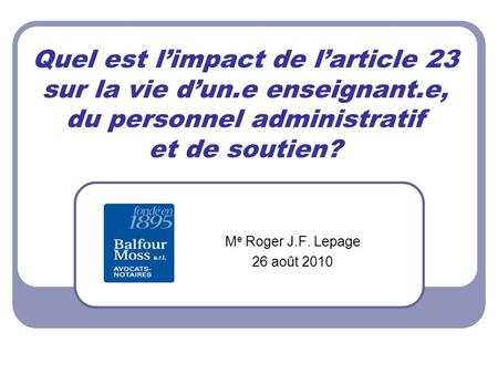 Quel est limpact de larticle 23 sur la vie dun.e enseignant.e, du personnel administratif et de soutien? M e Roger J.F. Lepage 26 août 2010.