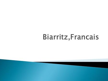 Biarritz se trouve au sud dans le France et est à côté de Espagne Biarritz est une grande place pour le surf et cest célèbre pour le plages 27,398 habitants.