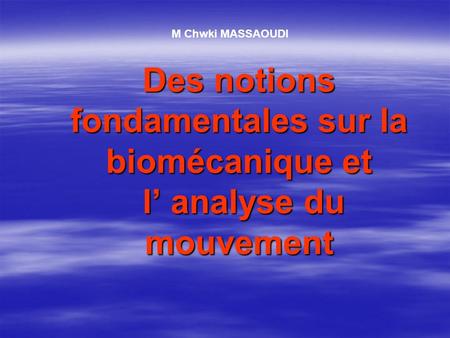M Chwki MASSAOUDI Des notions fondamentales sur la biomécanique et l’ analyse du mouvement.
