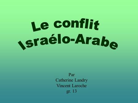 Le conflit Israélo-Arabe Par Catherine Landry Vincent Laroche gr. 13.