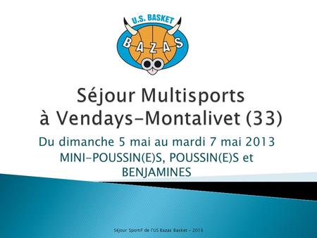 Du dimanche 5 mai au mardi 7 mai 2013 MINI-POUSSIN(E)S, POUSSIN(E)S et BENJAMINES Séjour Sportif de l'US Bazas Basket - 2013.