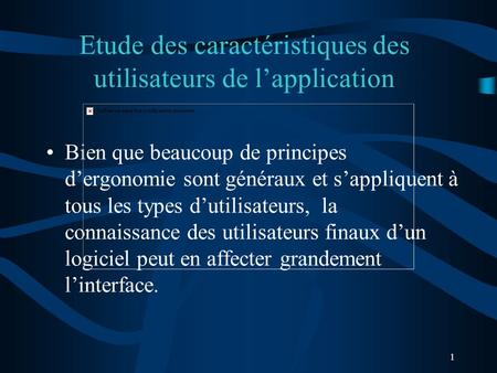 1 Etude des caractéristiques des utilisateurs de lapplication Bien que beaucoup de principes dergonomie sont généraux et sappliquent à tous les types dutilisateurs,