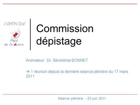 Commission dépistage Animateur : Dr. Bénédicte BONNET 1 réunion depuis la dernière séance plénière du 17 mars 2011 Séance plénière - 23 juin 2011.