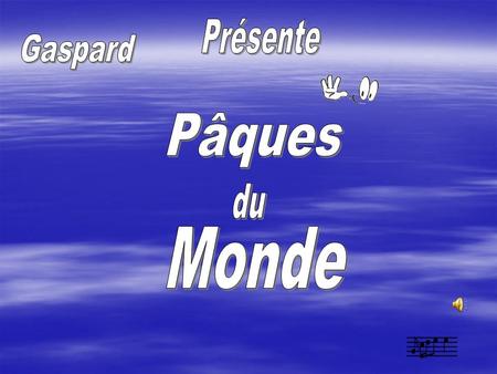Présente Gaspard Pâques du Monde.