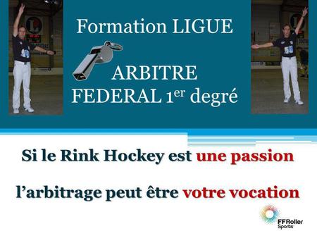 Formation LIGUE ARBITRE FEDERAL 1 er degré Si le Rink Hockey est une passion larbitrage peut être votre vocation.