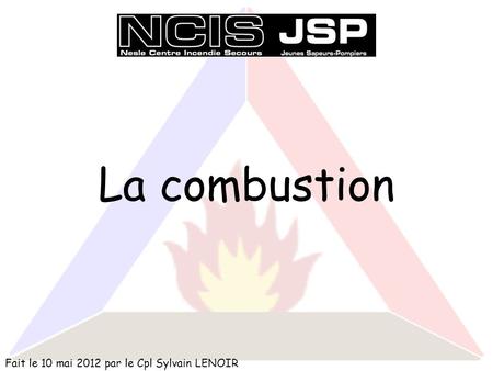 La combustion Fait le 10 mai 2012 par le Cpl Sylvain LENOIR.