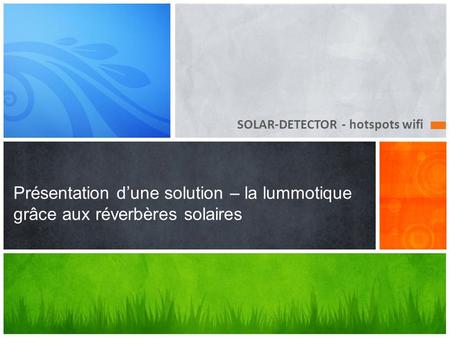 SOLAR-DETECTOR - hotspots wifi Présentation dune solution – la lummotique grâce aux réverbères solaires.