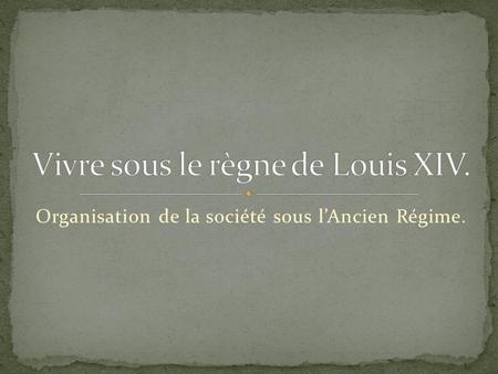 Vivre sous le règne de Louis XIV.