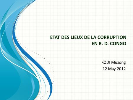ETAT DES LIEUX DE LA CORRUPTION EN R. D. CONGO KODI Muzong 12 May 2012.