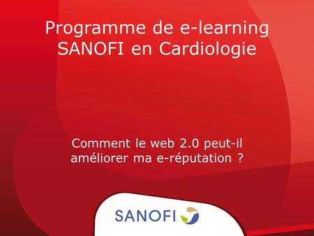 Programme de e-learning SANOFI en Cardiologie Comment le web 2.0 peut-il améliorer ma e-réputation ?