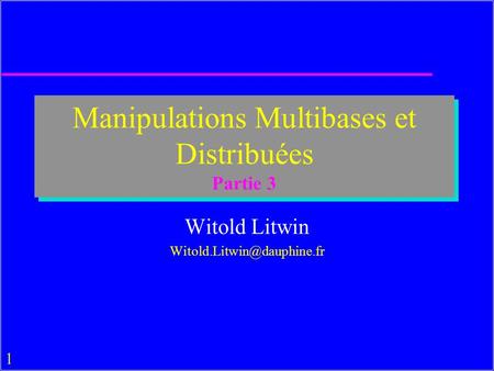 1 Manipulations Multibases et Distribuées Partie 3 Witold Litwin