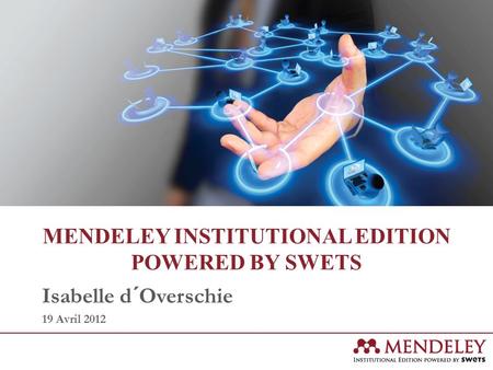 MENDELEY INSTITUTIONAL EDITION POWERED BY SWETS Isabelle d´Overschie 19 Avril 2012.