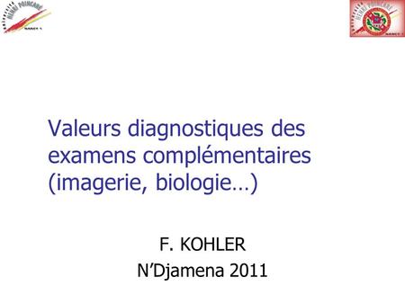 Valeurs diagnostiques des examens complémentaires (imagerie, biologie…) F. KOHLER N’Djamena 2011.