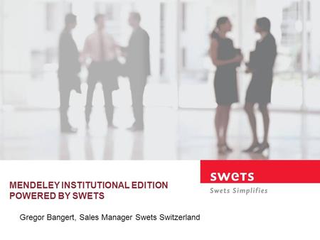MENDELEY INSTITUTIONAL EDITION POWERED BY SWETS Gregor Bangert, Sales Manager Swets Switzerland.