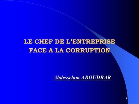 1 LE CHEF DE LENTREPRISE FACE A LA CORRUPTION Abdesselam ABOUDRAR.