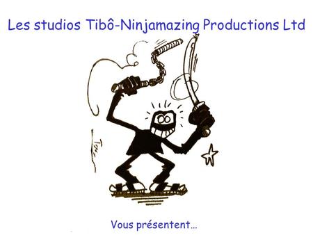 Les studios Tibô-Ninjamazing Productions Ltd Vous présentent…