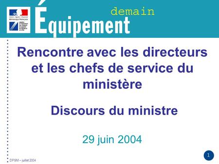 1 DPSM – juillet 2004 Rencontre avec les directeurs et les chefs de service du ministère Discours du ministre 29 juin 2004.
