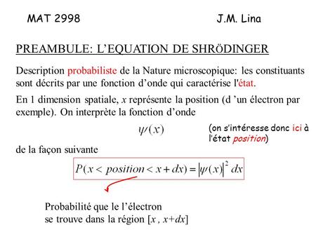 MAT 2998J.M. Lina PREAMBULE: LEQUATION DE SHR Ö DINGER Description probabiliste de la Nature microscopique: les constituants sont décrits par une fonction.