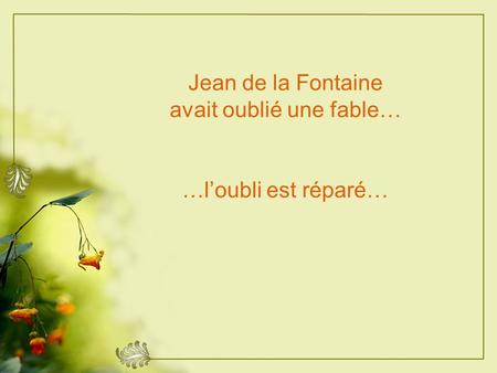 Jean de la Fontaine avait oublié une fable… …loubli est réparé…