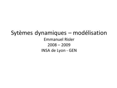 Sytèmes dynamiques – modélisation Emmanuel Risler 2008 – 2009 INSA de Lyon - GEN.