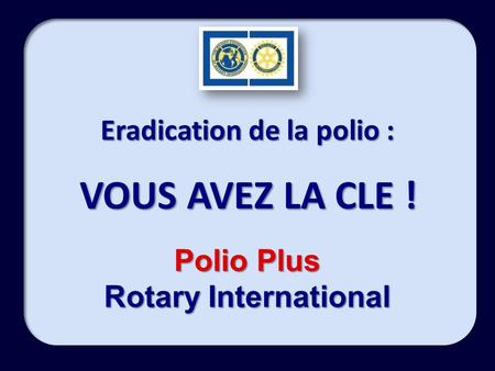 Eradication de la polio : VOUS AVEZ LA CLE ! Polio Plus Rotary International.