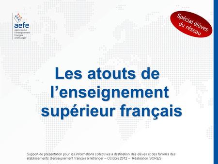 Les atouts de lenseignement supérieur français Support de présentation pour les informations collectives à destination des élèves et des familles des établissements.