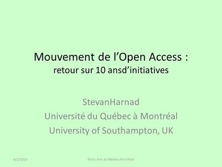 Mouvement de lOpen Access : retour sur 10 ansdinitiatives StevanHarnad Université du Québec à Montréal University of Southampton, UK 4/2/2014Paris: Arts.