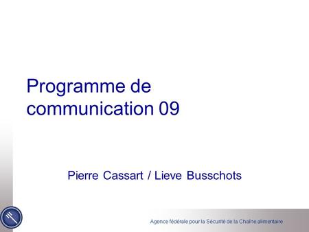Agence fédérale pour la Sécurité de la Chaîne alimentaire Programme de communication 09 Pierre Cassart / Lieve Busschots.