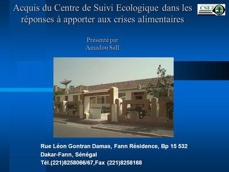 Acquis du Centre de Suivi Ecologique dans les réponses à apporter aux crises alimentaires Présenté par Amadou Sall Rue Léon Gontran Damas, Fann Résidence,