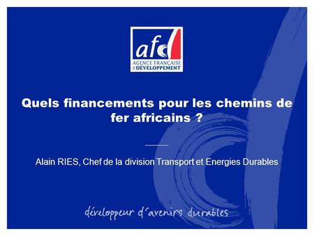 Quels financements pour les chemins de fer africains ? Alain RIES, Chef de la division Transport et Energies Durables.