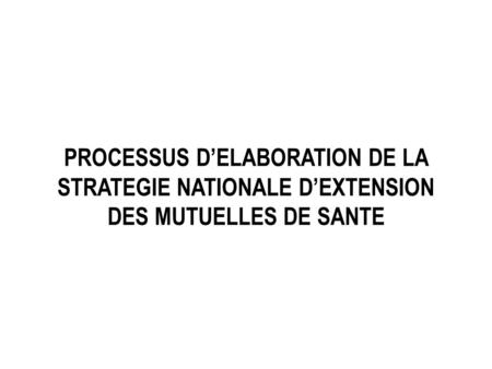 PROCESSUS DELABORATION DE LA STRATEGIE NATIONALE DEXTENSION DES MUTUELLES DE SANTE.