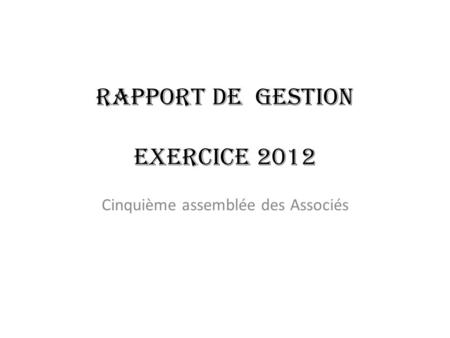 Rapport de gestion exercice 2012 Cinquième assemblée des Associés.