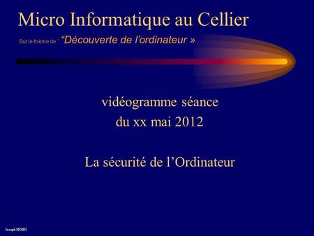 Micro Informatique au Cellier Joseph HOHN Sur le thème de Découverte de lordinateur » vidéogramme séance du xx mai 2012 La sécurité de lOrdinateur.