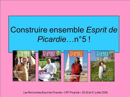 Construire ensemble Esprit de Picardie…n°5 ! Les Rencontres Esprit de Picardie – CRT Picardie – 29,30 et 31 juillet 2008.