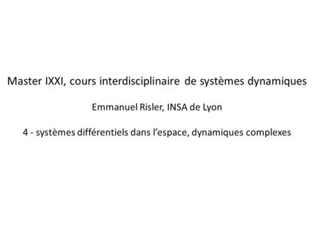Master IXXI, cours interdisciplinaire de systèmes dynamiques Emmanuel Risler, INSA de Lyon 4 - systèmes différentiels dans l’espace, dynamiques complexes.