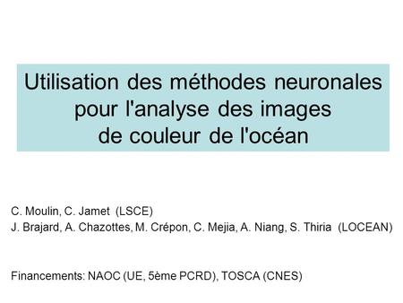 Utilisation des méthodes neuronales pour l'analyse des images de couleur de l'océan C. Moulin, C. Jamet (LSCE) J. Brajard, A. Chazottes, M. Crépon, C.