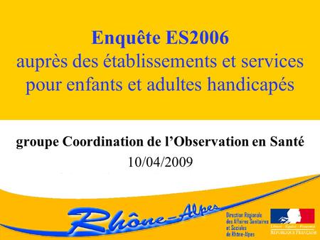 Enquête ES2006 auprès des établissements et services pour enfants et adultes handicapés groupe Coordination de lObservation en Santé 10/04/2009.