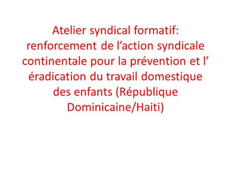 Atelier syndical formatif: renforcement de laction syndicale continentale pour la prévention et l éradication du travail domestique des enfants (République.