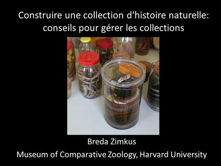 Construire une collection d'histoire naturelle: conseils pour gérer les collections Breda Zimkus Museum of Comparative Zoology, Harvard University.