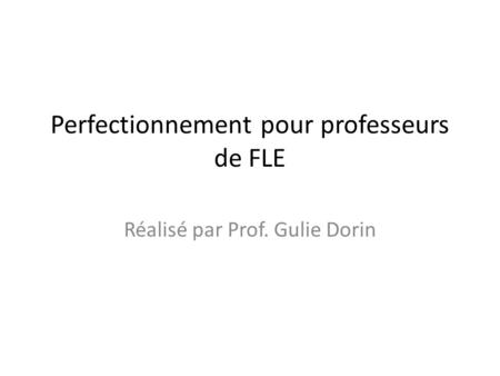Perfectionnement pour professeurs de FLE Réalisé par Prof. Gulie Dorin.