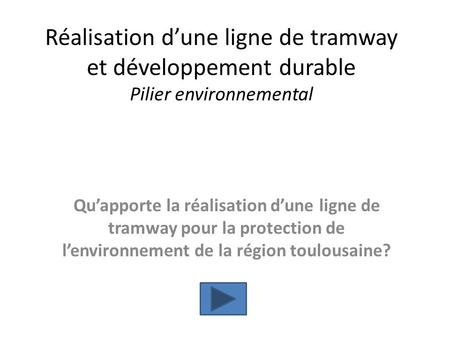 Réalisation d’une ligne de tramway et développement durable Pilier environnemental Qu’apporte la réalisation d’une ligne de tramway pour la protection.