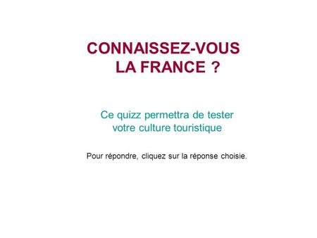Chatons CONNAISSEZ-VOUS LA FRANCE ? Ce quizz permettra de tester votre culture touristique Pour répondre, cliquez sur la réponse choisie.